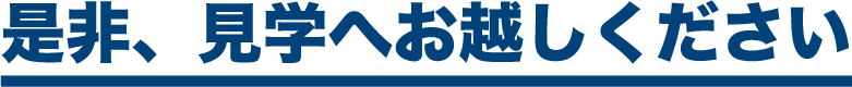 是非、見学へお越しください