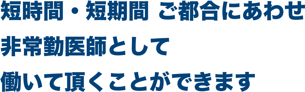 短時間・短期間 ご都合にあわせ非常勤医師として働いて頂くことができます