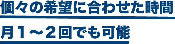 個々の希望に合わせた時間 月1～2回でも可能