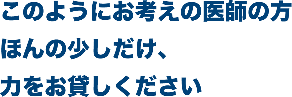 このようにお考えの医師の方ほんの少しだけ、力をお貸しください