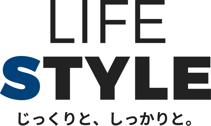 LIFE STYLE じっくりと、しっかりと。