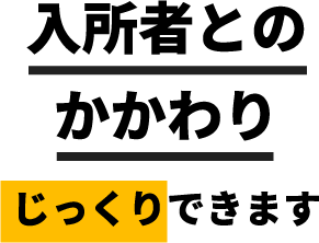 入所者とのかかわりじっくりできます