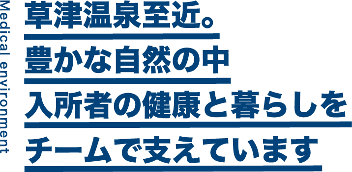 Medical environment　草津温泉至近。豊かな自然の中入所者の健康と暮らしをチームで支えています