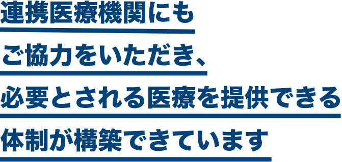 連携医療機関にもご協力をいただき、必要とされる医療を提供できる体制が構築できています