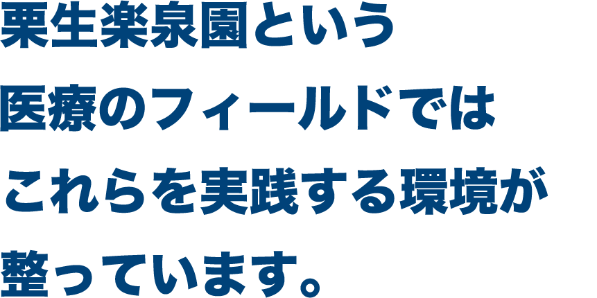 栗生楽泉園という医療のフィールドではこれらを実践する環境が整っています。